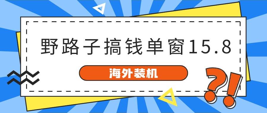 海外装机，野路子搞钱，单窗口15.8，已变现10000+-佐帆副业网