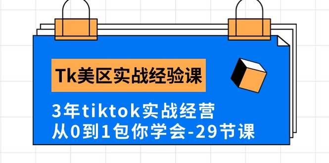 Tk美区实战经验课程分享，3年tiktok实战经营，从0到1包你学会（29节课）-佐帆副业网