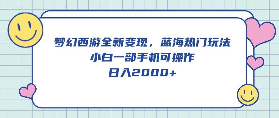 梦幻西游全新变现，蓝海热门玩法，小白一部手机可操作，日入2000+-佐帆副业网