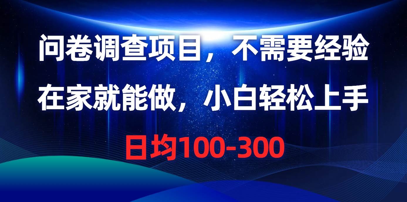 问卷调查项目，不需要经验，在家就能做，小白轻松上手，日均100-300-佐帆副业网