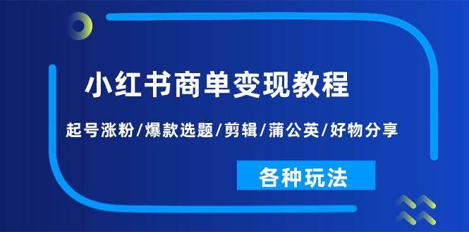 小红书商单变现教程：起号涨粉/爆款选题/剪辑/蒲公英/好物分享/各种玩法-佐帆副业网