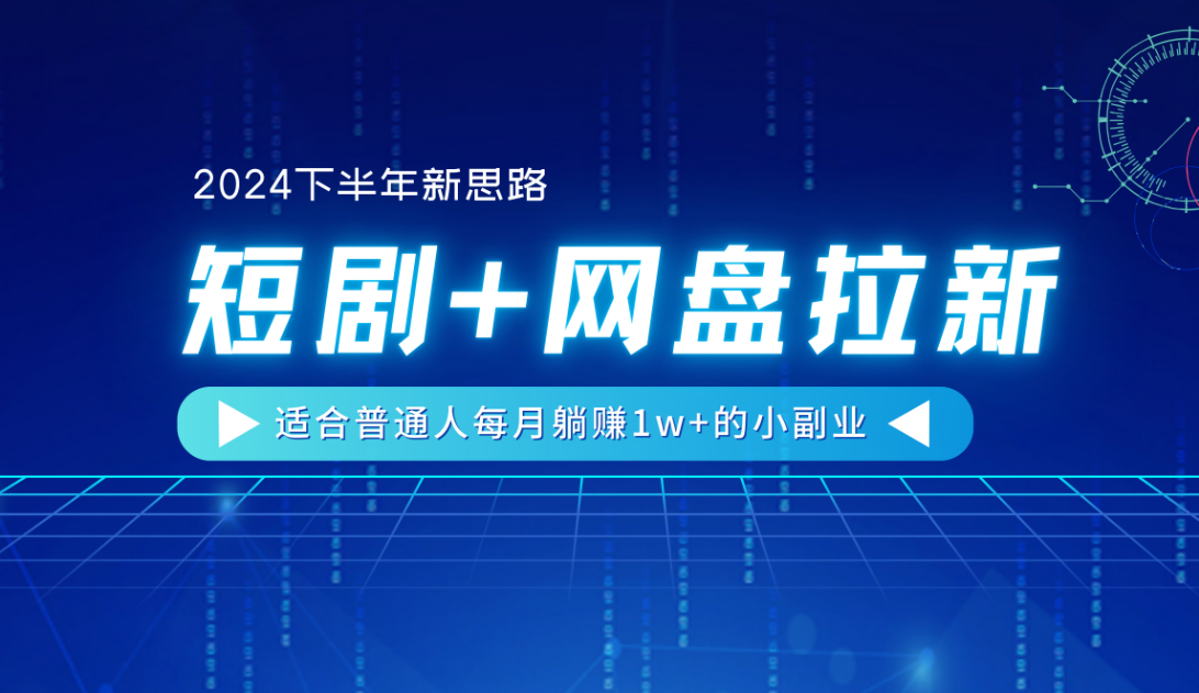 【2024下半年新思路】短剧+网盘拉新，适合普通人每月躺赚1w+的小副业-佐帆副业网