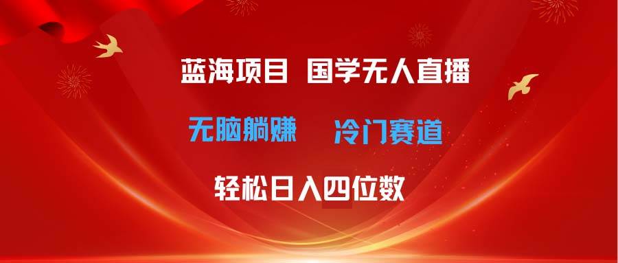 超级蓝海项目 国学无人直播日入四位数 无脑躺赚冷门赛道 最新玩法-佐帆副业网