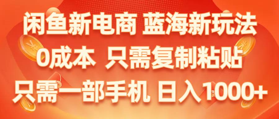 闲鱼新电商,蓝海新玩法,0成本,只需复制粘贴,小白轻松上手,只需一部手机…-佐帆副业网