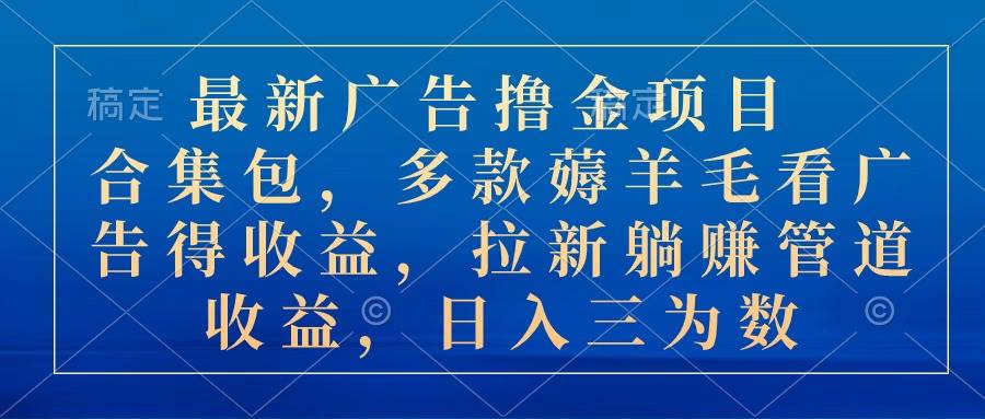 最新广告撸金项目合集包，多款薅羊毛看广告收益 拉新管道收益，日入三为数-佐帆副业网