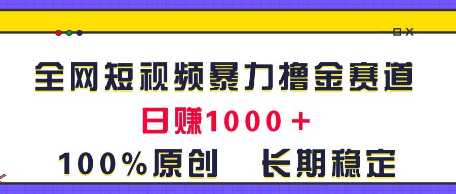 全网短视频暴力撸金赛道，日入1000＋！原创玩法，长期稳定-佐帆副业网