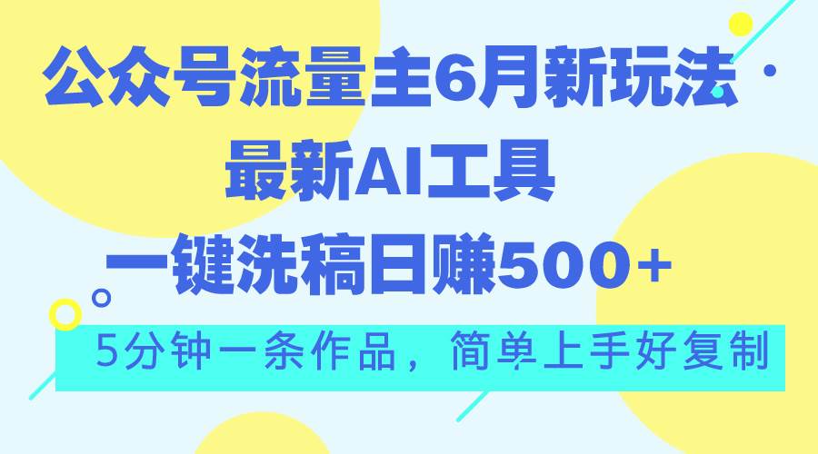 公众号流量主6月新玩法，最新AI工具一键洗稿单号日赚500+，5分钟一条作…-佐帆副业网