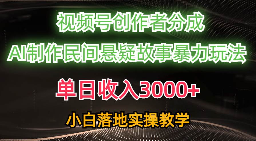 单日收入3000+，视频号创作者分成，AI创作民间悬疑故事，条条爆流-佐帆副业网