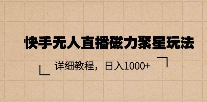 快手无人直播磁力聚星玩法，详细教程，日入1000+-佐帆副业网