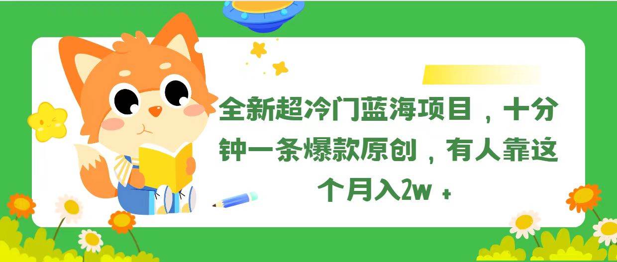 全新超冷门蓝海项目，十分钟一条爆款原创，有人靠这个月入2w＋-佐帆副业网