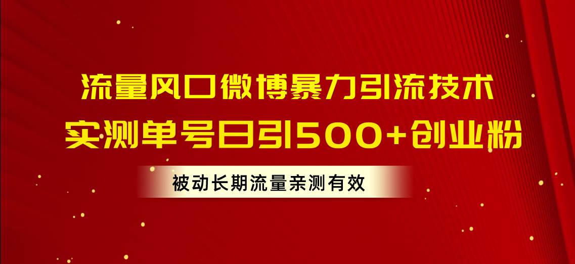 流量风口微博暴力引流技术，单号日引500+创业粉，被动长期流量-佐帆副业网