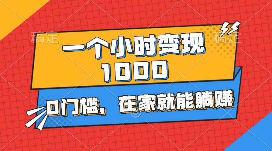 一个小时就能变现1000+，0门槛，在家一部手机就能躺赚-佐帆副业网