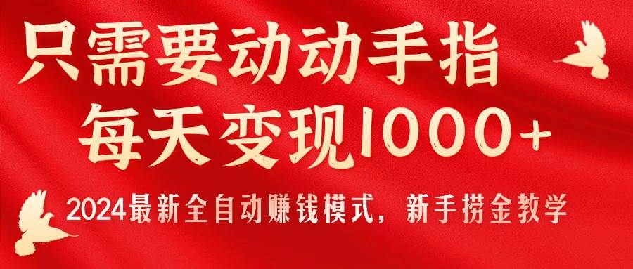 只需要动动手指，每天变现1000+，2024最新全自动赚钱模式，新手捞金教学！-佐帆副业网