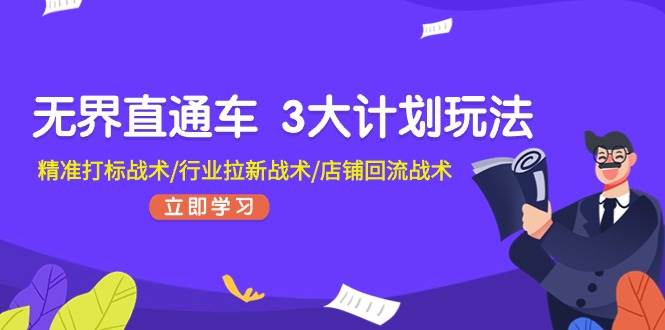 无界直通车 3大计划玩法，精准打标战术/行业拉新战术/店铺回流战术-佐帆副业网