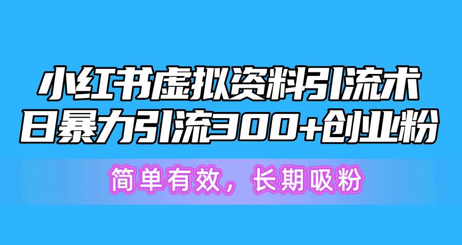 小红书虚拟资料引流术，日暴力引流300+创业粉，简单有效，长期吸粉-佐帆副业网