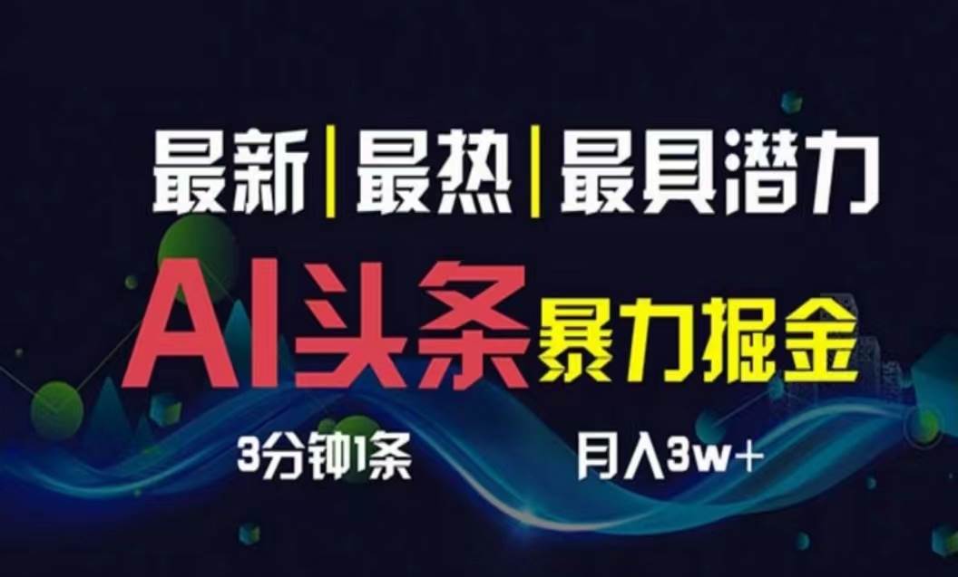 AI撸头条3天必起号，超简单3分钟1条，一键多渠道分发，复制粘贴月入1W+-佐帆副业网