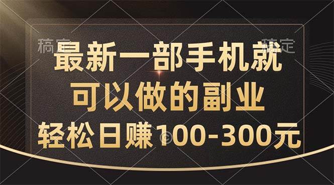 最新一部手机就可以做的副业，轻松日赚100-300元-佐帆副业网