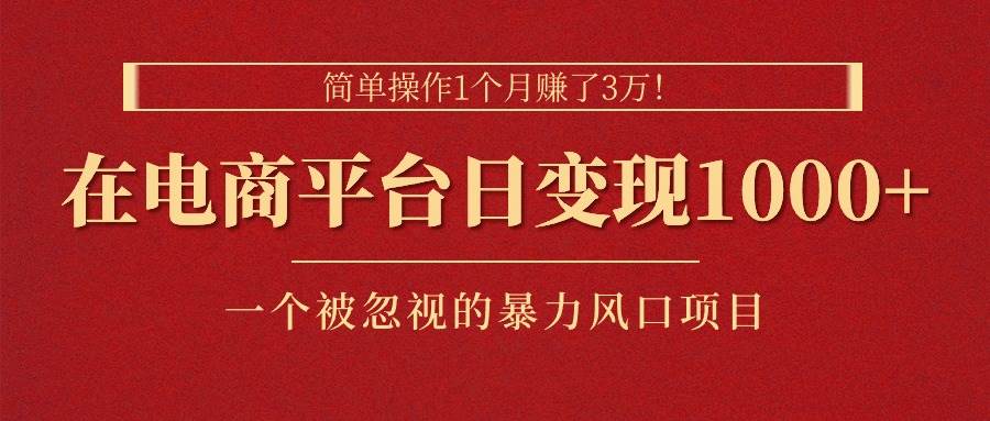 简单操作1个月赚了3万！在电商平台日变现1000+！一个被忽视的暴力风口…-佐帆副业网