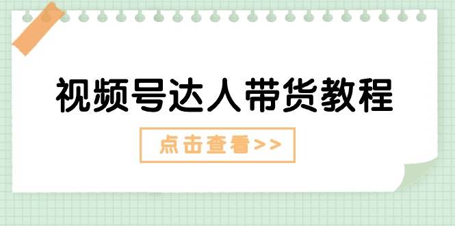 视频号达人带货教程：达人剧情打法+达人带货广告-佐帆副业网