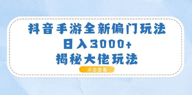 抖音手游全新偏门玩法，日入3000+，揭秘大佬玩法-佐帆副业网