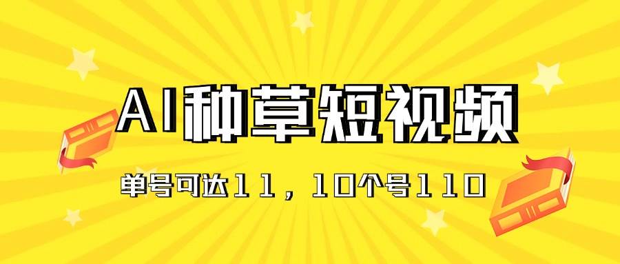 AI种草单账号日收益11元（抖音，快手，视频号），10个就是110元-佐帆副业网