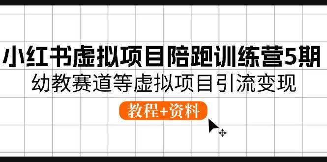 小红书虚拟项目陪跑训练营5期，幼教赛道等虚拟项目引流变现 (教程+资料)-佐帆副业网