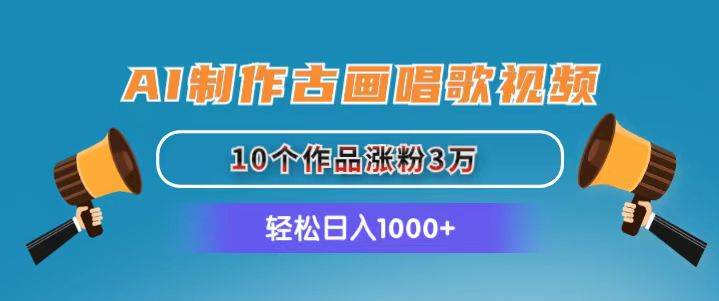 AI制作古画唱歌视频，10个作品涨粉3万，日入1000+-佐帆副业网