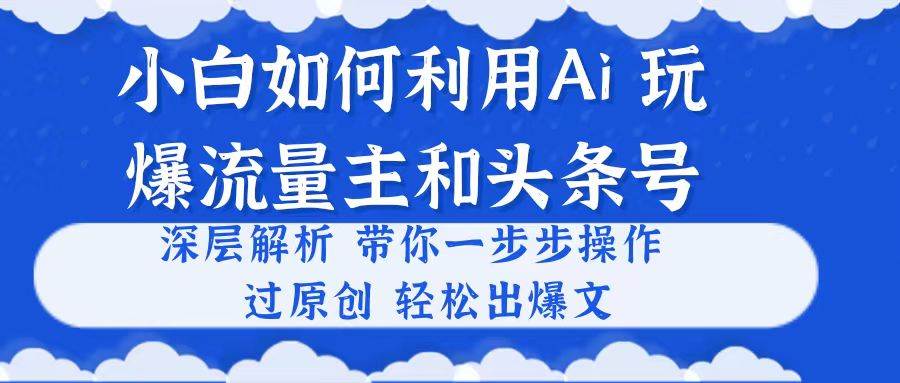 小白如何利用Ai，完爆流量主和头条号 深层解析，一步步操作，过原创出爆文-佐帆副业网