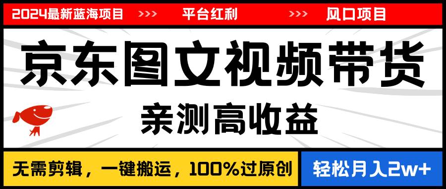 2024最新蓝海项目，逛逛京东图文视频带货，无需剪辑，月入20000+-佐帆副业网