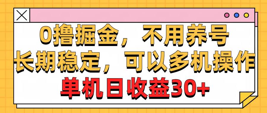 0撸掘金，不用养号，长期稳定，可以多机操作，单机日收益30+-佐帆副业网