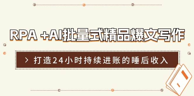 RPA +AI批量式 精品爆文写作  日更实操营，打造24小时持续进账的睡后收入-佐帆副业网