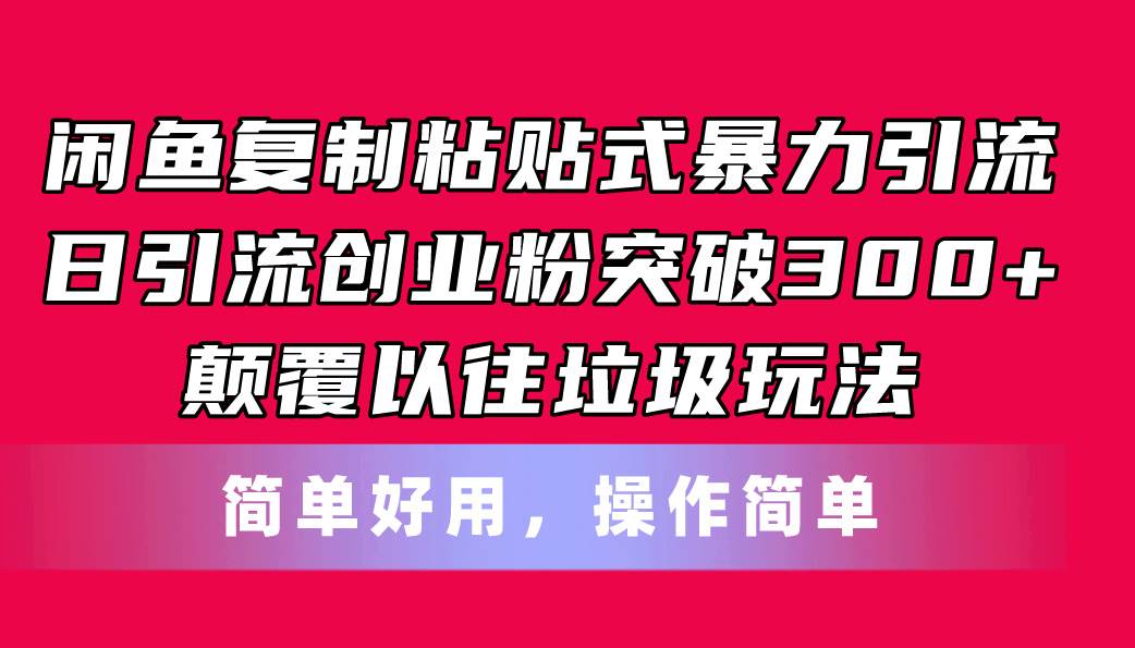 闲鱼复制粘贴式暴力引流，日引流突破300+，颠覆以往垃圾玩法，简单好用-佐帆副业网