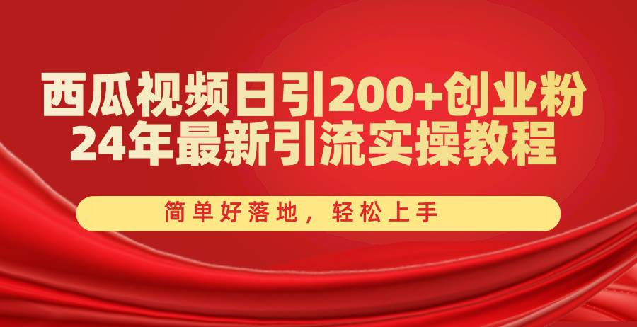 西瓜视频日引200+创业粉，24年最新引流实操教程，简单好落地，轻松上手-佐帆副业网