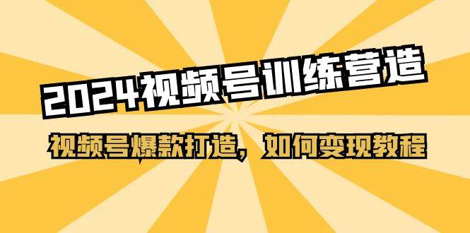 2024视频号训练营，视频号爆款打造，如何变现教程（20节课）-佐帆副业网