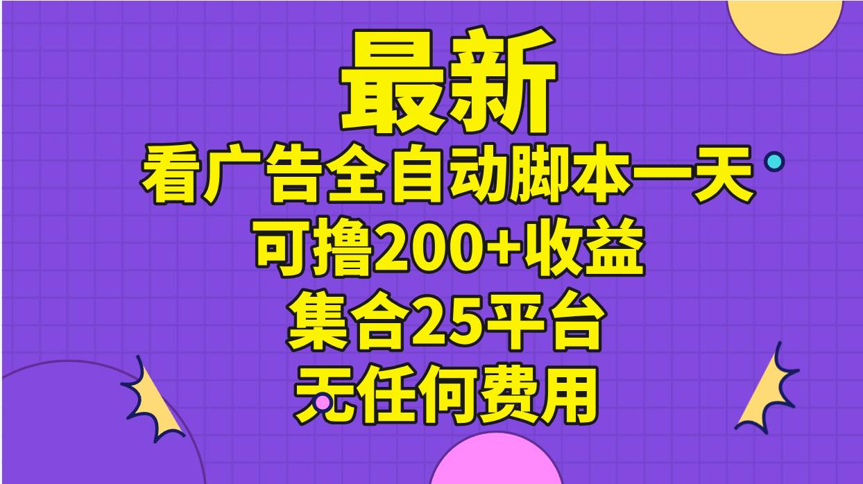 最新看广告全自动脚本一天可撸200+收益 。集合25平台 ，无任何费用-佐帆副业网