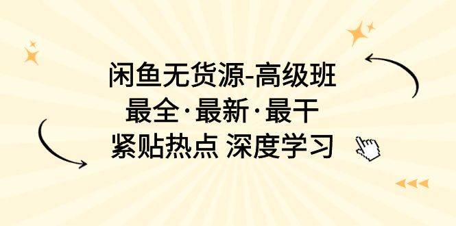 闲鱼无货源-高级班，最全·最新·最干，紧贴热点 深度学习（17节课）-佐帆副业网