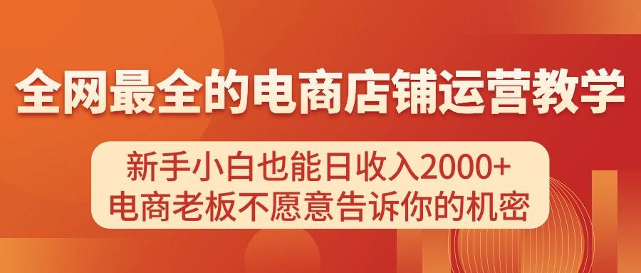 电商店铺运营教学，新手小白也能日收入2000+，电商老板不愿意告诉你的机密-佐帆副业网