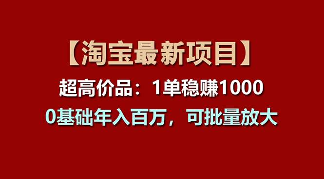 【淘宝项目】超高价品：1单赚1000多，0基础年入百万，可批量放大-佐帆副业网