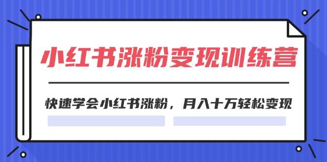 2024小红书涨粉变现训练营，快速学会小红书涨粉，月入十万轻松变现(40节)-佐帆副业网