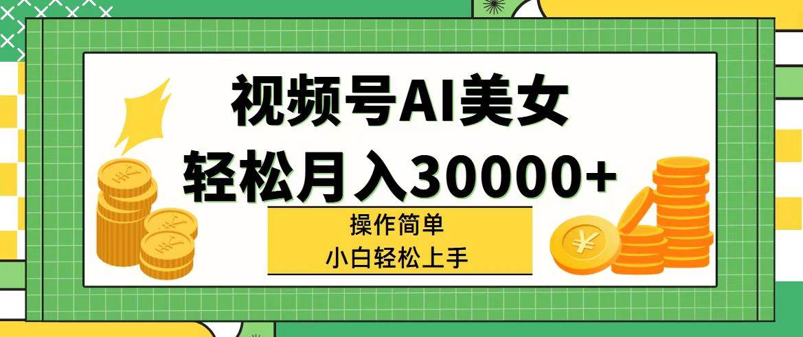 视频号AI美女，轻松月入30000+,操作简单小白也能轻松上手-佐帆副业网