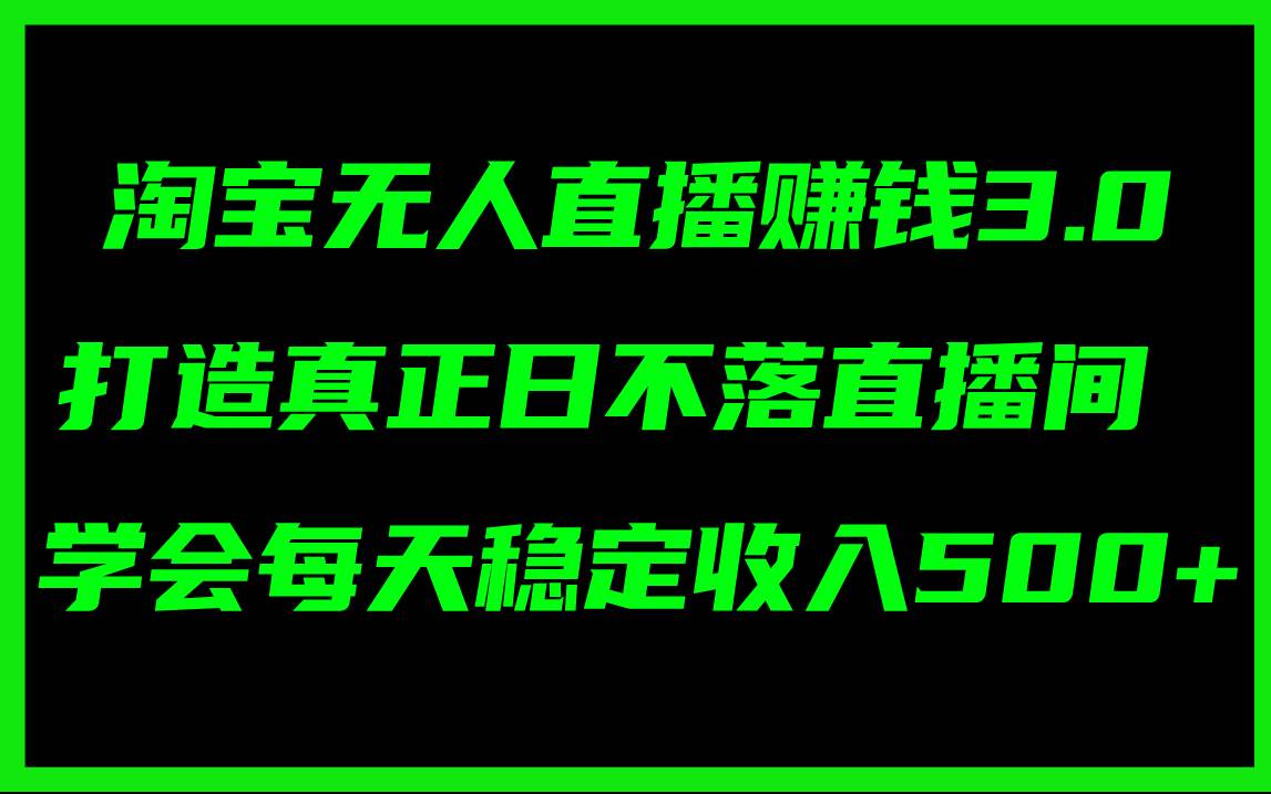 淘宝无人直播赚钱3.0，打造真正日不落直播间 ，学会每天稳定收入500+-佐帆副业网