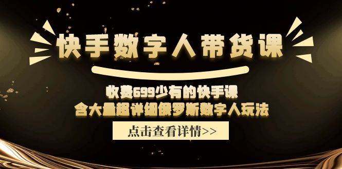 快手数字人带货课，收费699少有的快手课，含大量超详细数字人玩法-佐帆副业网