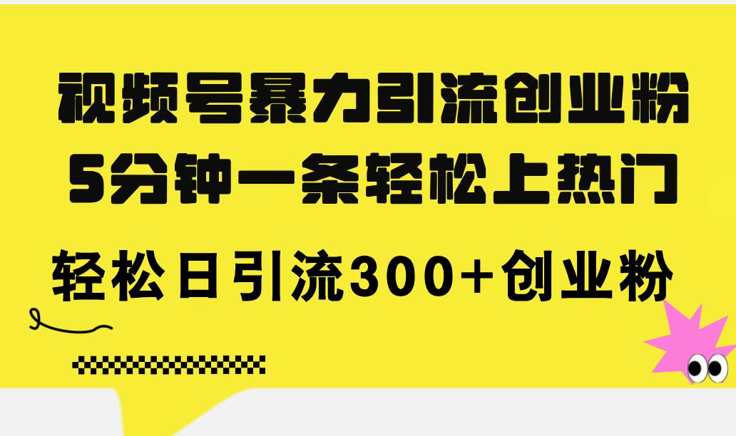 视频号暴力引流创业粉，5分钟一条轻松上热门，轻松日引流300+创业粉-佐帆副业网