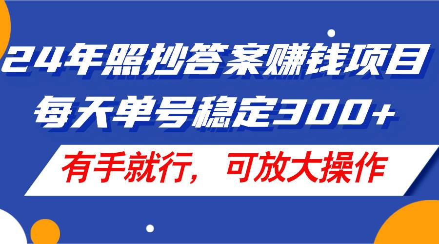 24年照抄答案赚钱项目，每天单号稳定300+，有手就行，可放大操作插图