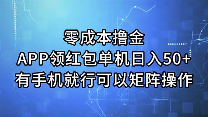 零成本撸金，APP领红包，单机日入50+，有手机就行，可以矩阵操作-佐帆副业网