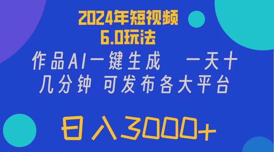 2024年短视频6.0玩法，作品AI一键生成，可各大短视频同发布。轻松日入3…-佐帆副业网