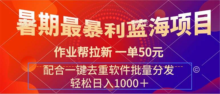 暑期最暴利蓝海项目 作业帮拉新 一单50元 配合一键去重软件批量分发-佐帆副业网