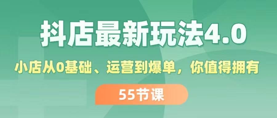 抖店最新玩法4.0，小店从0基础、运营到爆单，你值得拥有（55节）-佐帆副业网