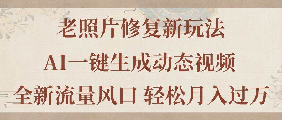 老照片修复新玩法，老照片AI一键生成动态视频 全新流量风口 轻松月入过万-佐帆副业网