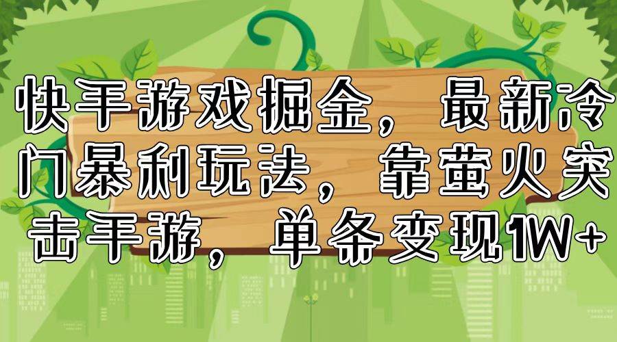 快手游戏掘金，最新冷门暴利玩法，靠萤火突击手游，单条变现1W+-佐帆副业网